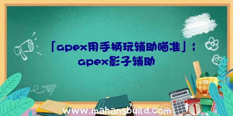 「apex用手柄玩辅助瞄准」|apex影子辅助